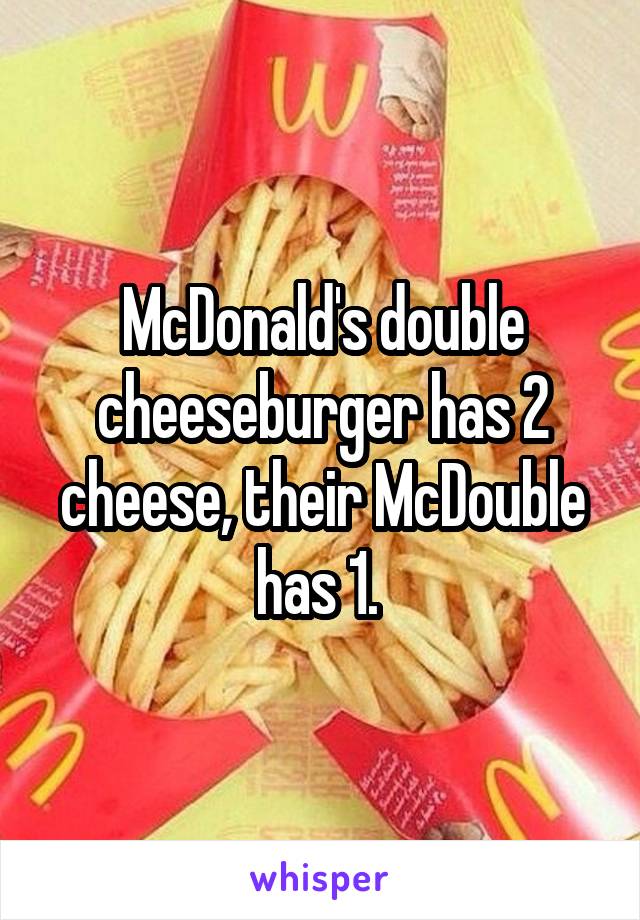 McDonald's double cheeseburger has 2 cheese, their McDouble has 1. 