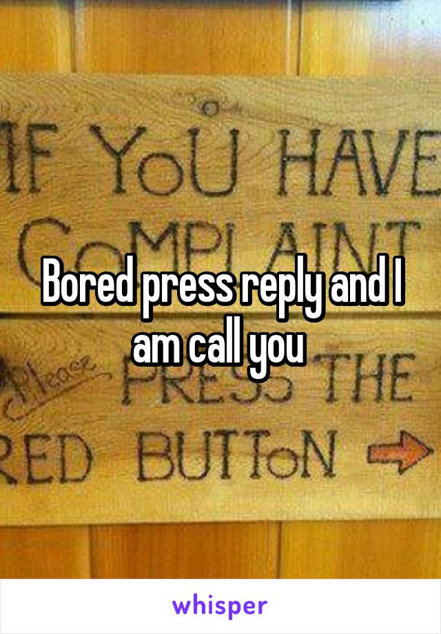 Bored press reply and I am call you 