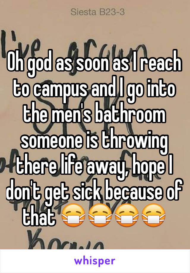 Oh god as soon as I reach to campus and I go into the men's bathroom someone is throwing there life away, hope I don't get sick because of that ðŸ˜·ðŸ˜·ðŸ˜·ðŸ˜·