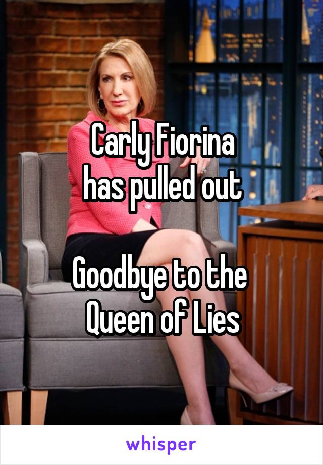 Carly Fiorina
has pulled out

Goodbye to the 
Queen of Lies