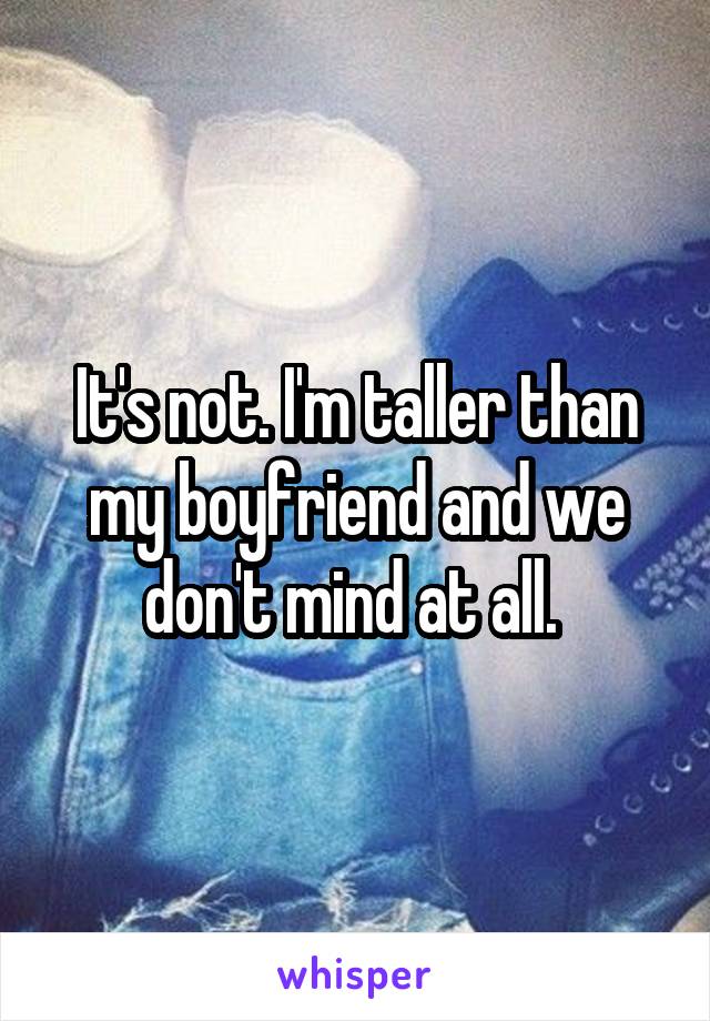 It's not. I'm taller than my boyfriend and we don't mind at all. 