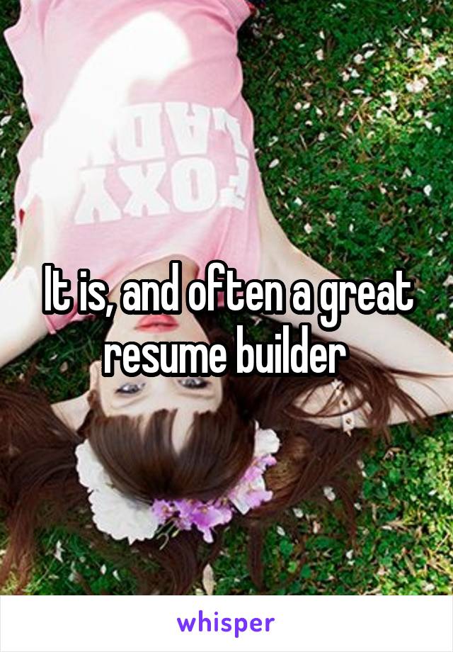 It is, and often a great resume builder 