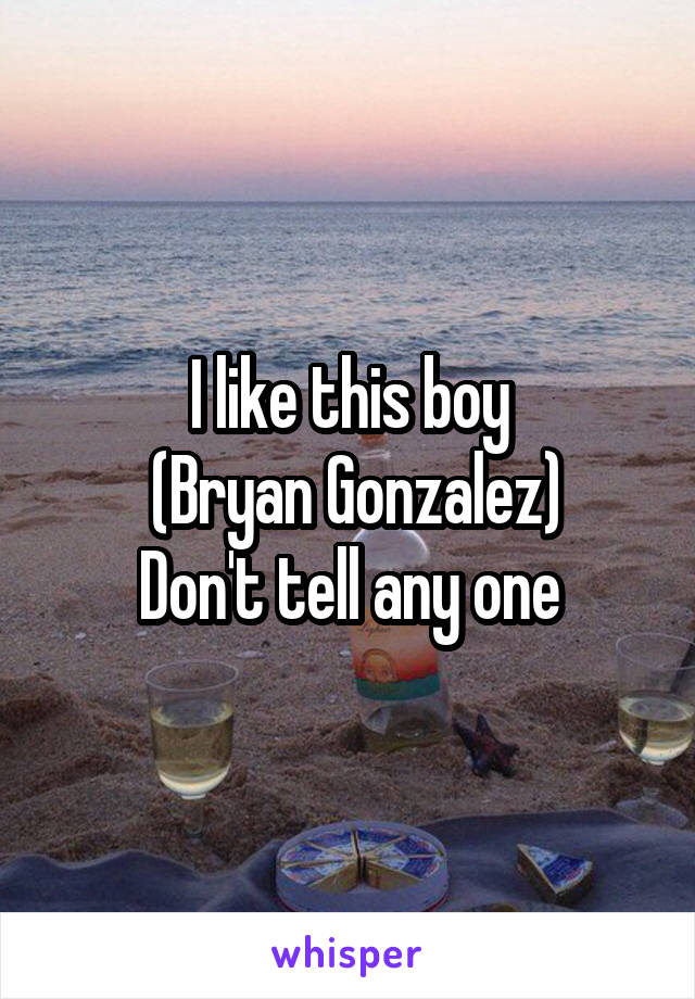 I like this boy
 (Bryan Gonzalez)
Don't tell any one