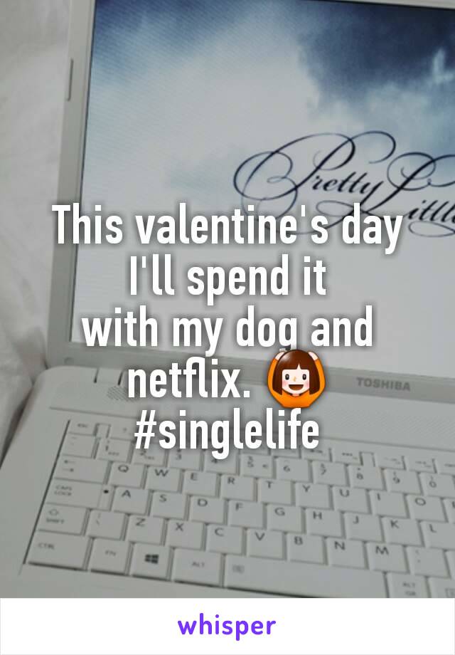 This valentine's day
 I'll spend it 
with my dog and netflix. 🙆
#singlelife
