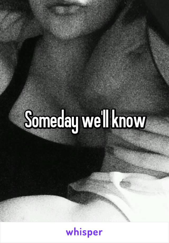 Someday we'll know