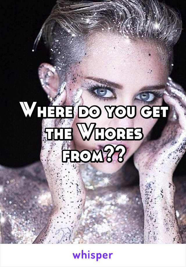Where do you get the Whores from??