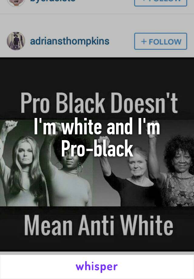 I'm white and I'm Pro-black