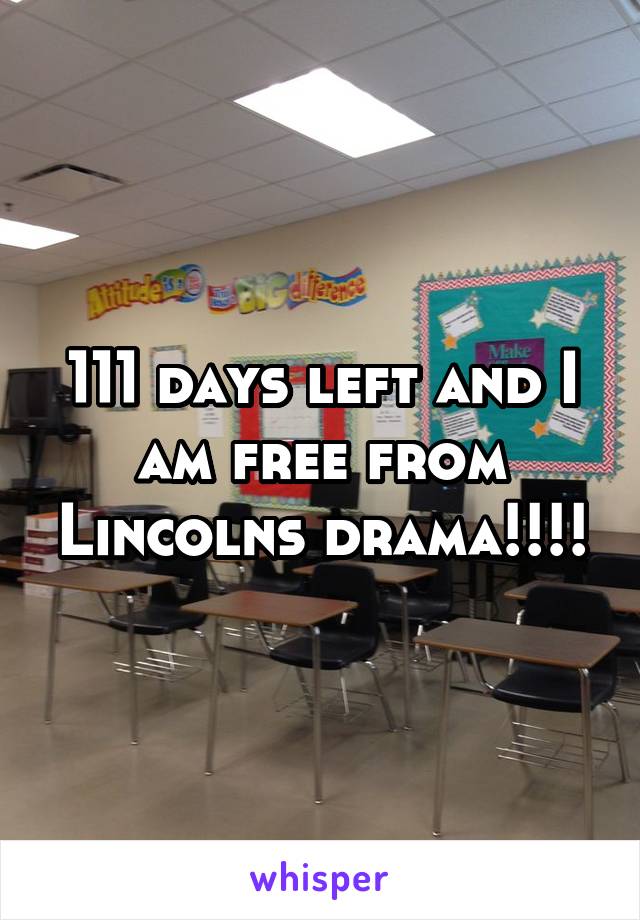 111 days left and I am free from Lincolns drama!!!!