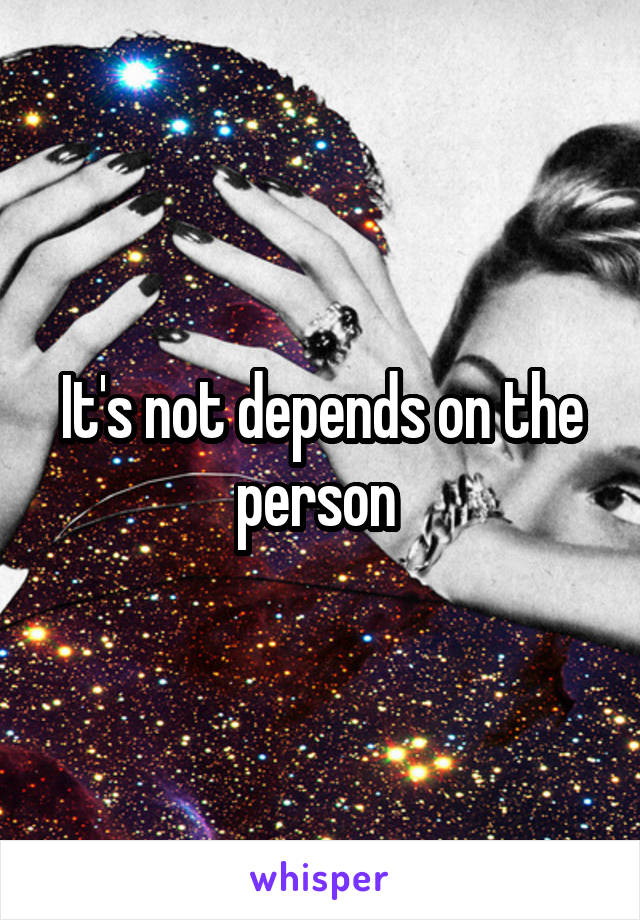 It's not depends on the person 