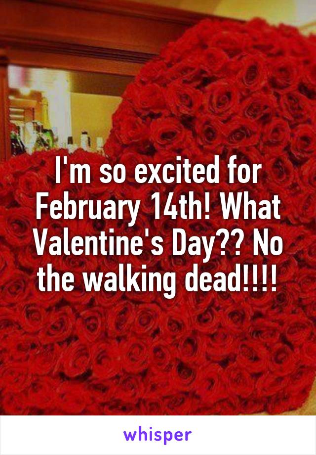 I'm so excited for February 14th! What Valentine's Day?? No the walking dead!!!!