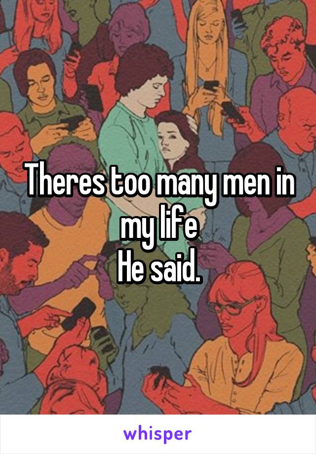 Theres too many men in my life
He said.