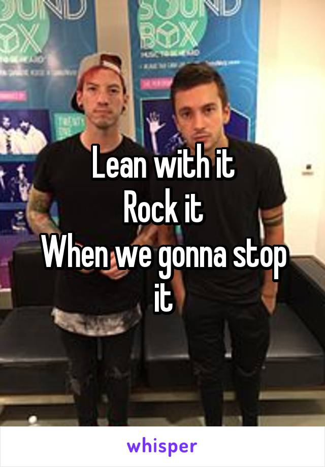 Lean with it
Rock it
When we gonna stop it