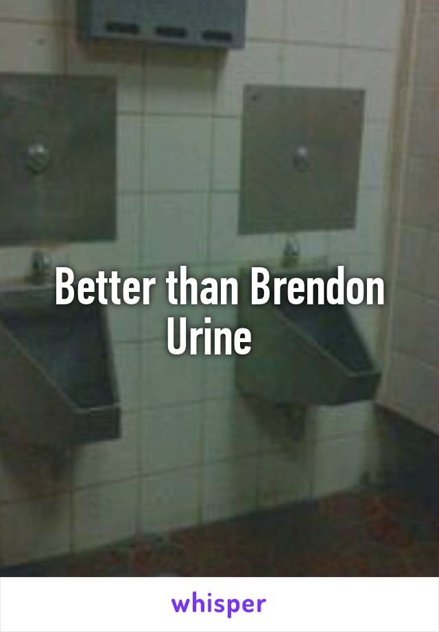 Better than Brendon Urine  