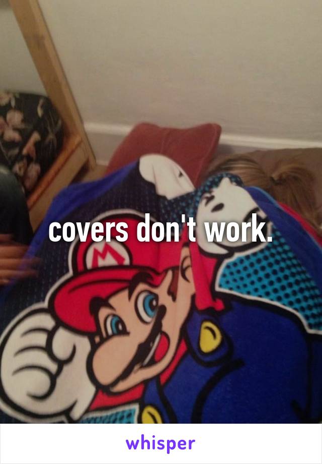 covers don't work.