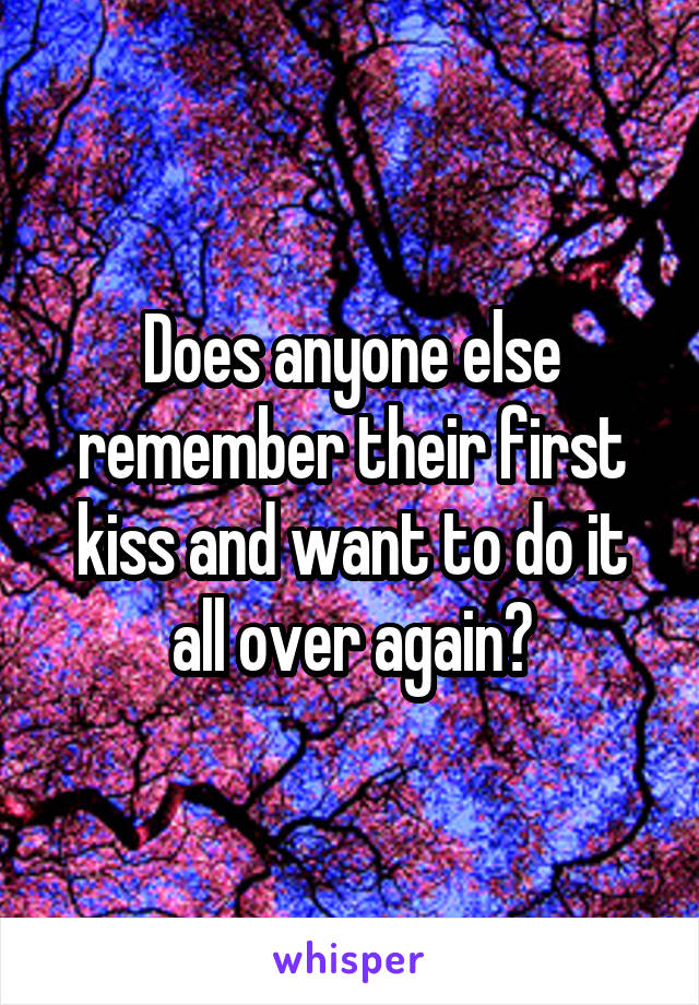 Does anyone else remember their first kiss and want to do it all over again?