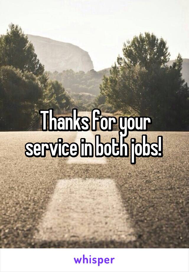 Thanks for your service in both jobs! 