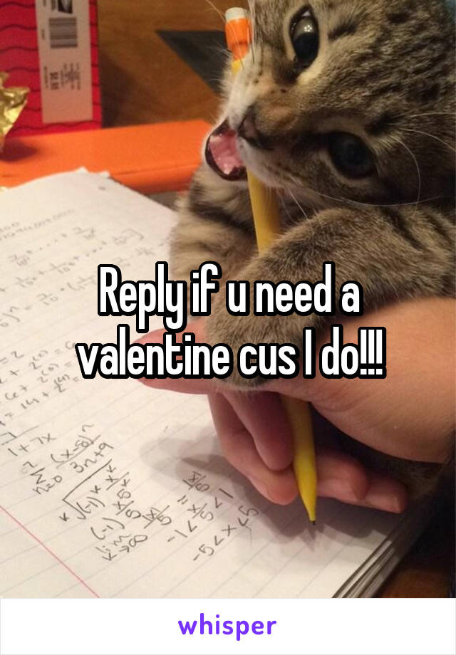 Reply if u need a valentine cus I do!!!