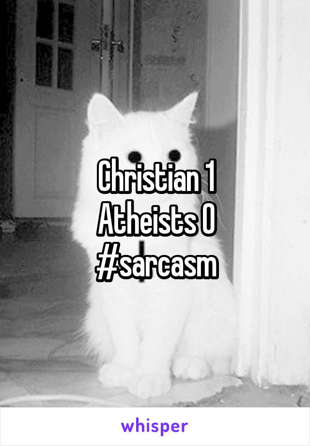 Christian 1
Atheists 0
#sarcasm