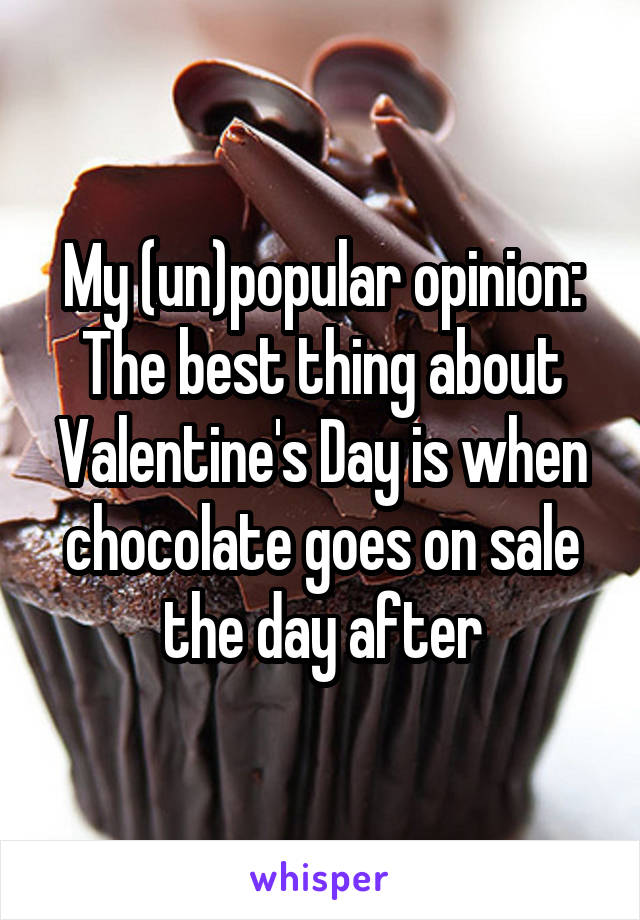 My (un)popular opinion:
The best thing about Valentine's Day is when chocolate goes on sale the day after