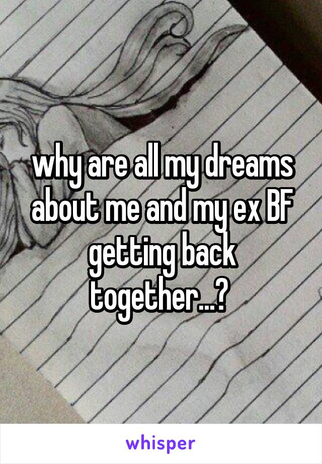 why are all my dreams about me and my ex BF getting back together...? 