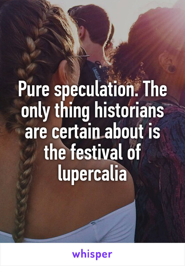 Pure speculation. The only thing historians are certain about is the festival of lupercalia