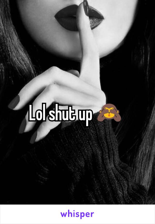 Lol shut up 🙈 