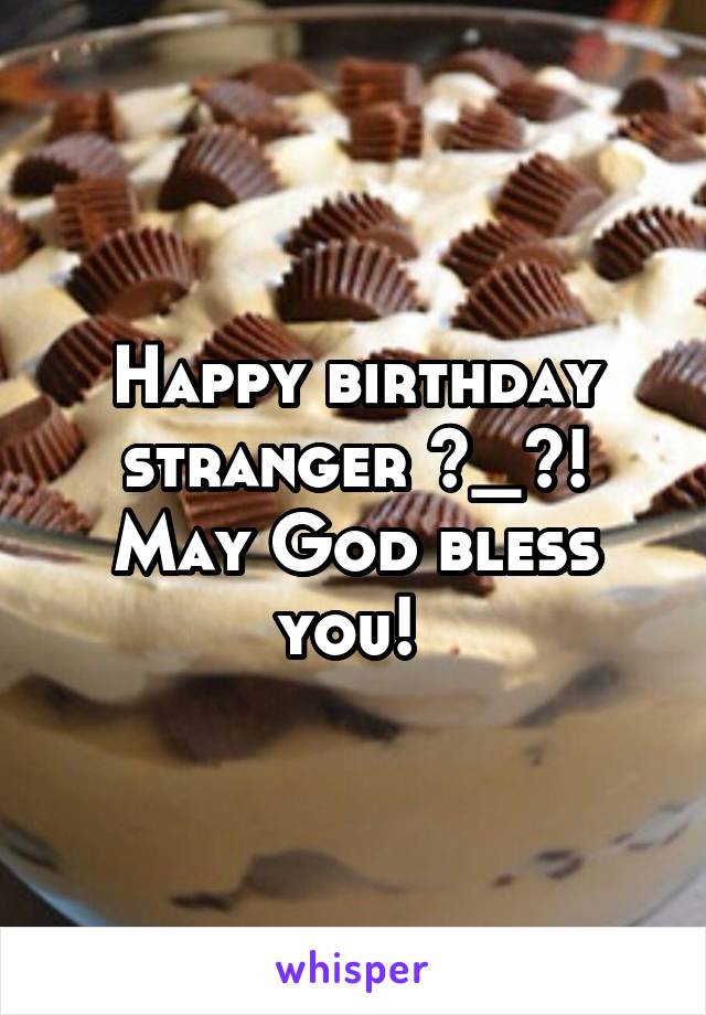 Happy birthday stranger ^_^! May God bless you! 