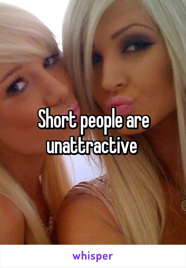 Short people are unattractive 