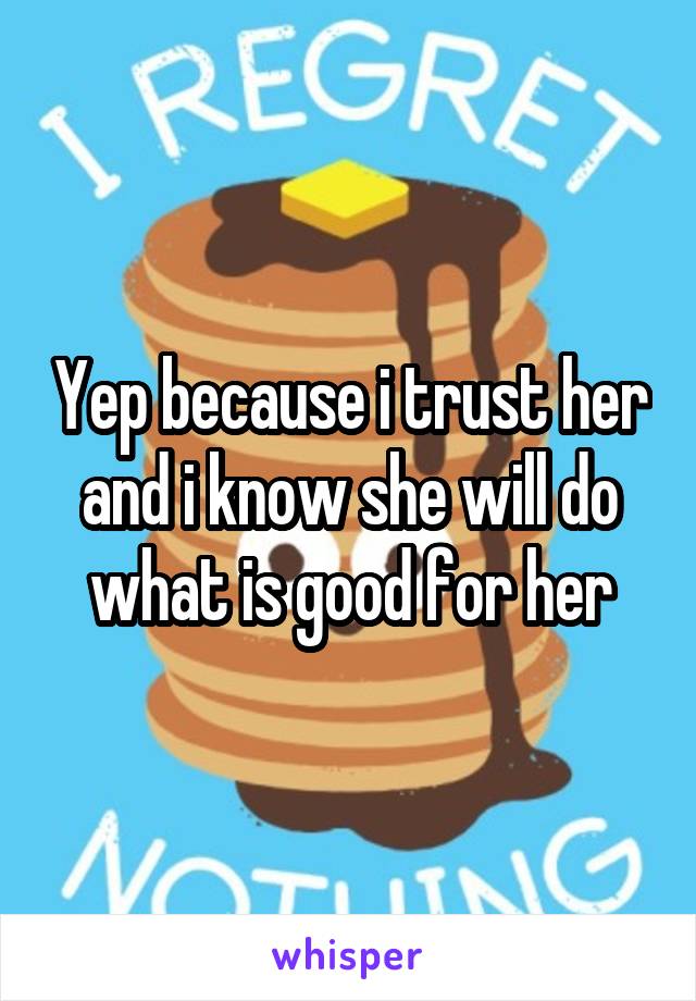 Yep because i trust her and i know she will do what is good for her
