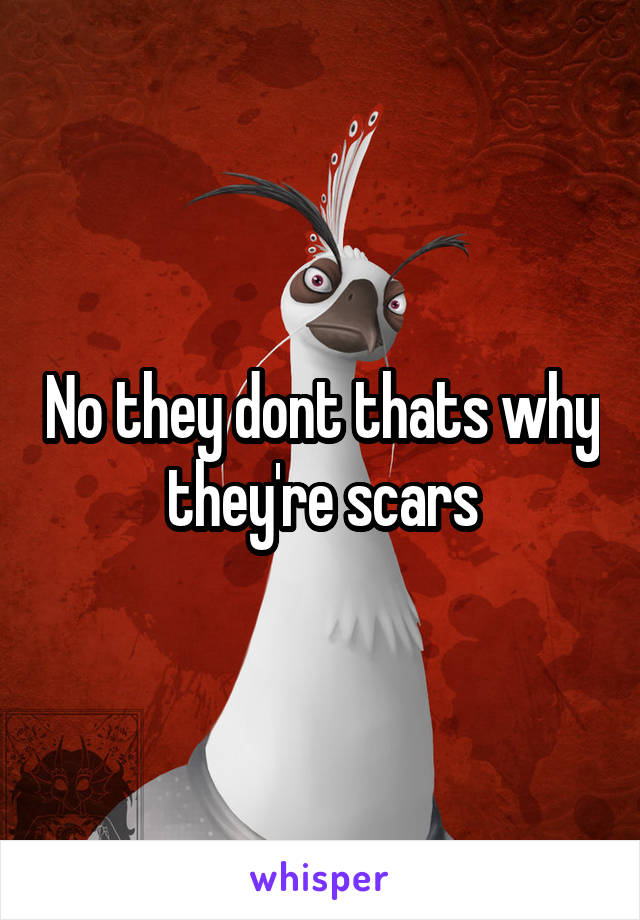 No they dont thats why they're scars