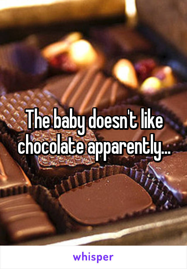 The baby doesn't like chocolate apparently...