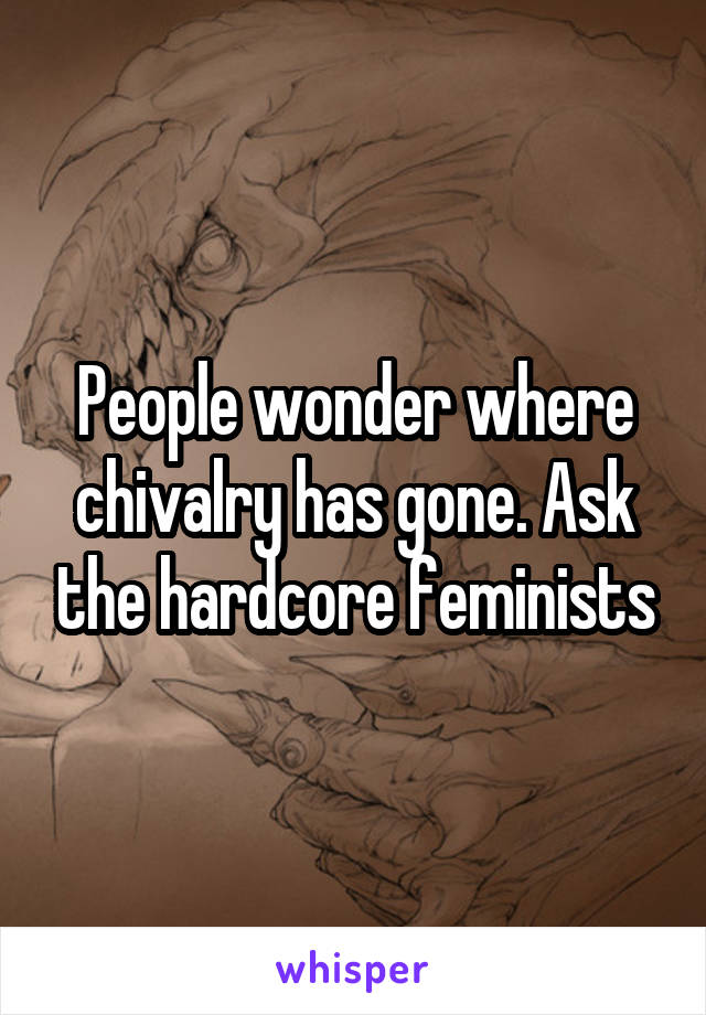 People wonder where chivalry has gone. Ask the hardcore feminists