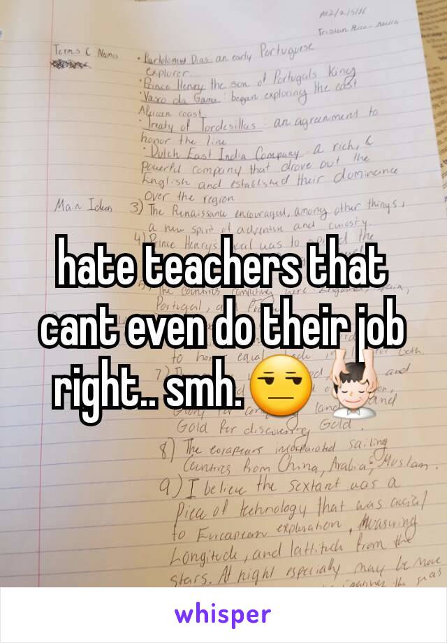 hate teachers that cant even do their job right.. smh.ðŸ˜’ðŸ’†