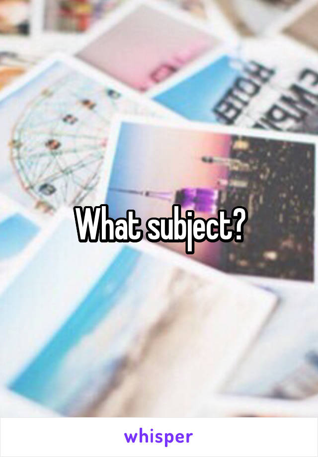 What subject?