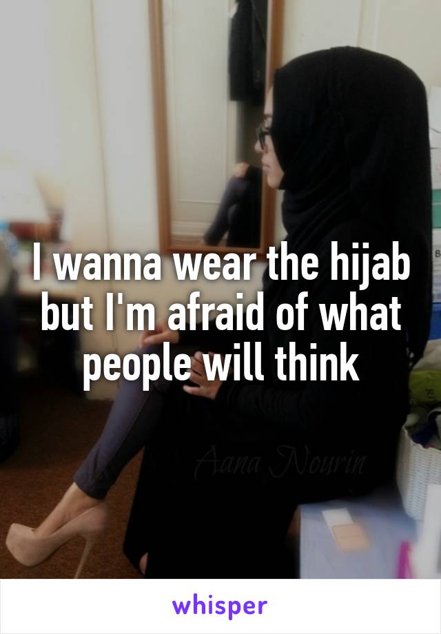 I wanna wear the hijab but I'm afraid of what people will think