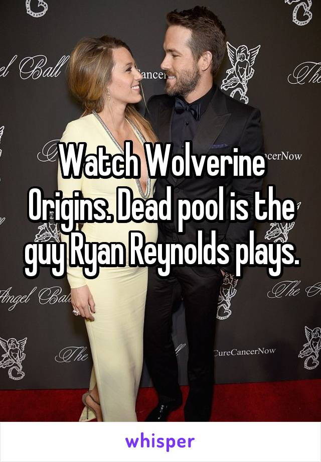 Watch Wolverine Origins. Dead pool is the guy Ryan Reynolds plays. 