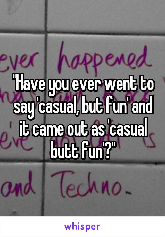 "Have you ever went to say 'casual, but fun' and it came out as 'casual butt fun'?"