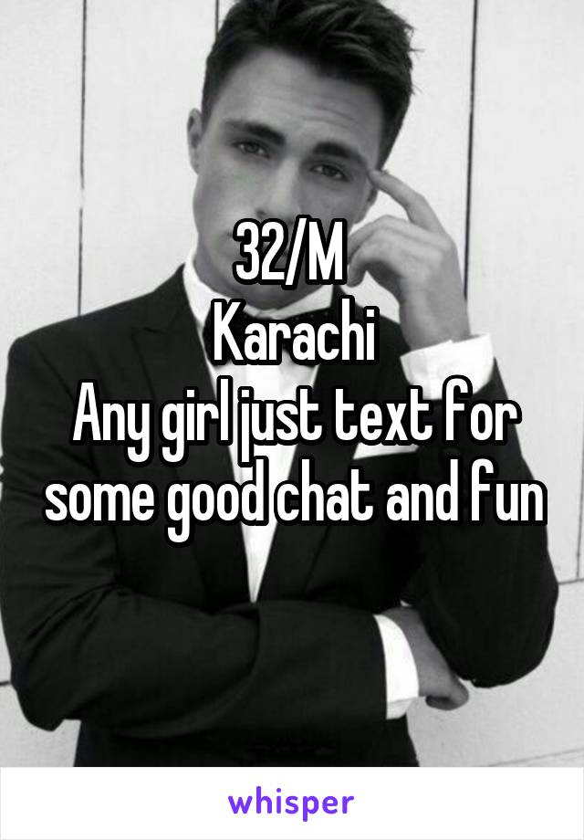 32/M 
Karachi
Any girl just text for some good chat and fun 