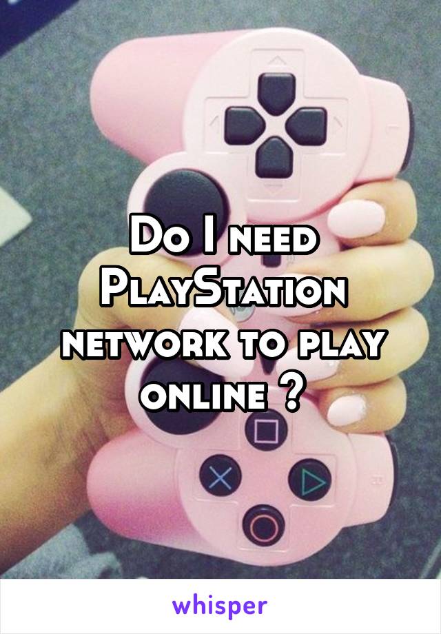 Do I need PlayStation network to play online ?
