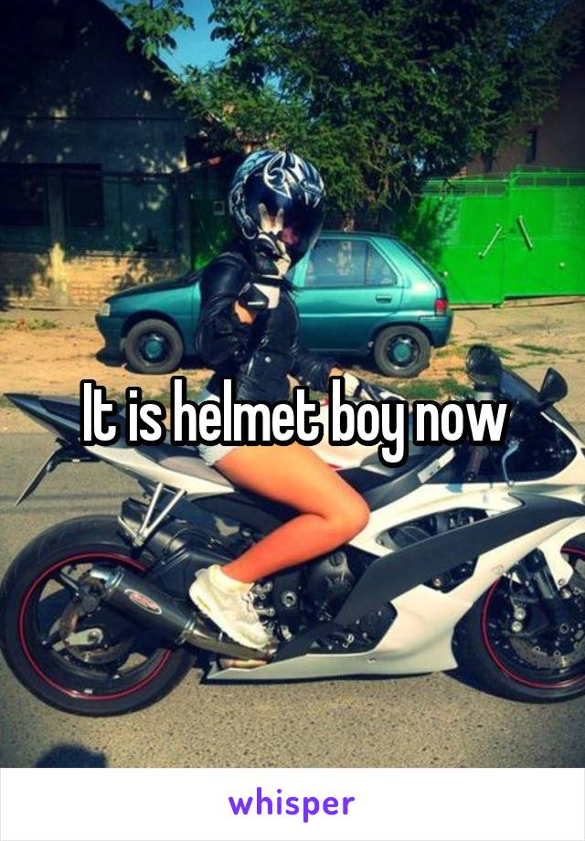 It is helmet boy now