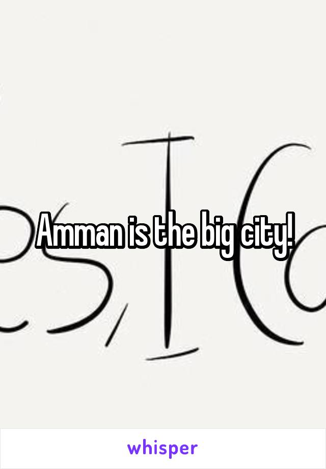 Amman is the big city!