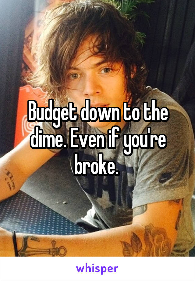 Budget down to the dime. Even if you're broke. 