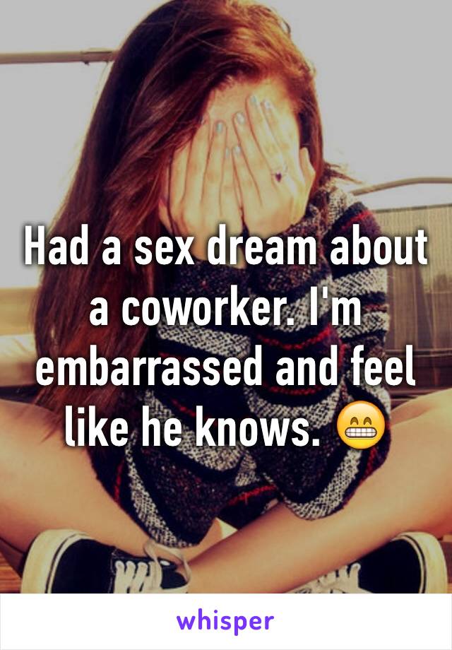 Had a sex dream about a coworker. I'm embarrassed and feel like he knows. 😁