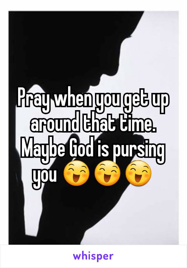 Pray when you get up around that time. Maybe God is pursing you 😄😄😄