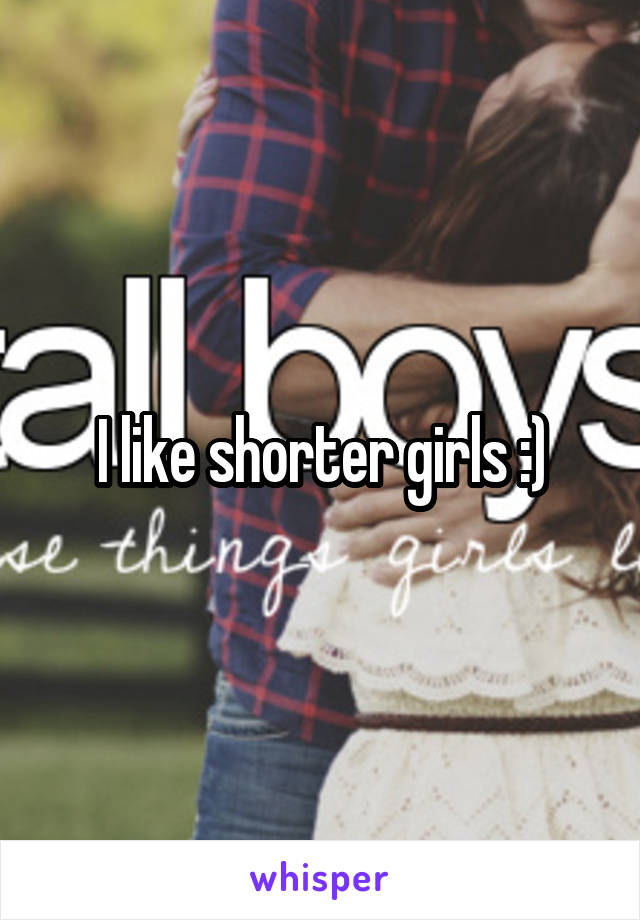 I like shorter girls :)