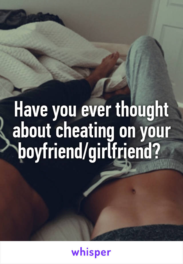 Have you ever thought about cheating on your boyfriend/girlfriend? 