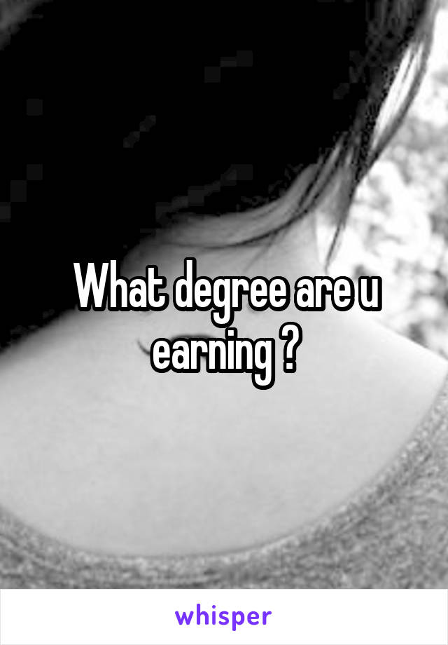 What degree are u earning ?