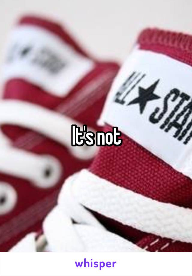 It's not