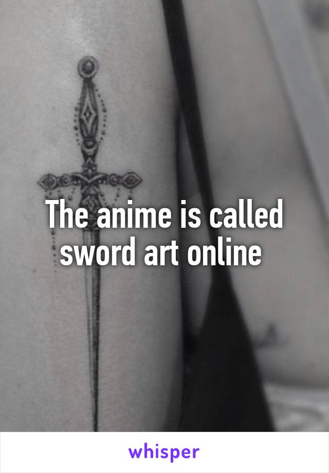 The anime is called sword art online 