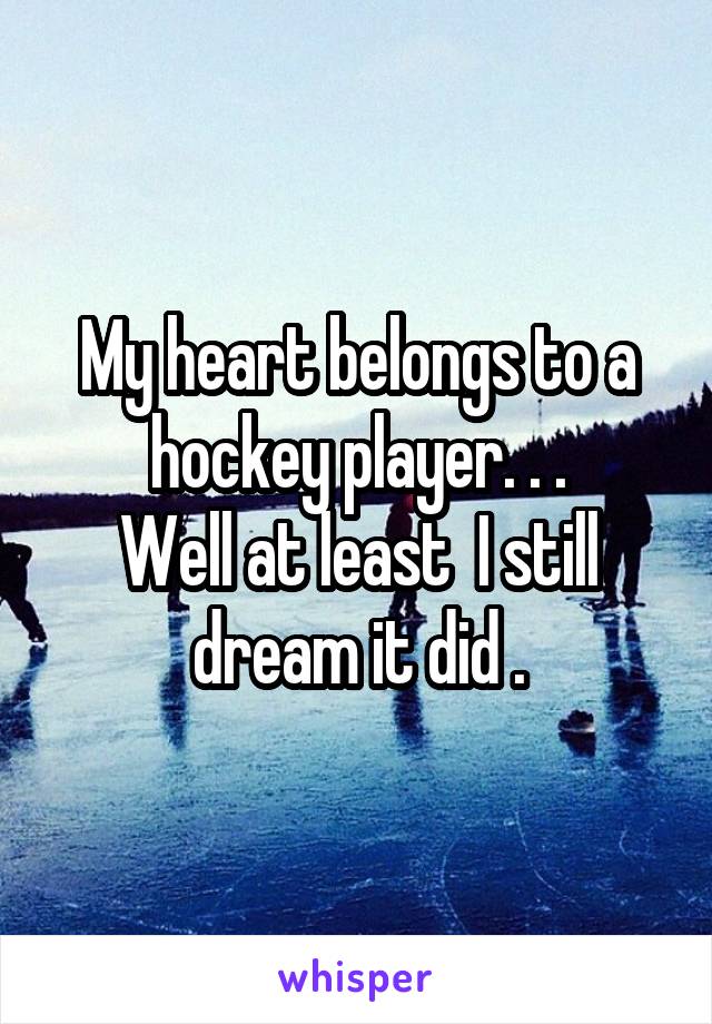 My heart belongs to a hockey player. . .
Well at least  I still dream it did .